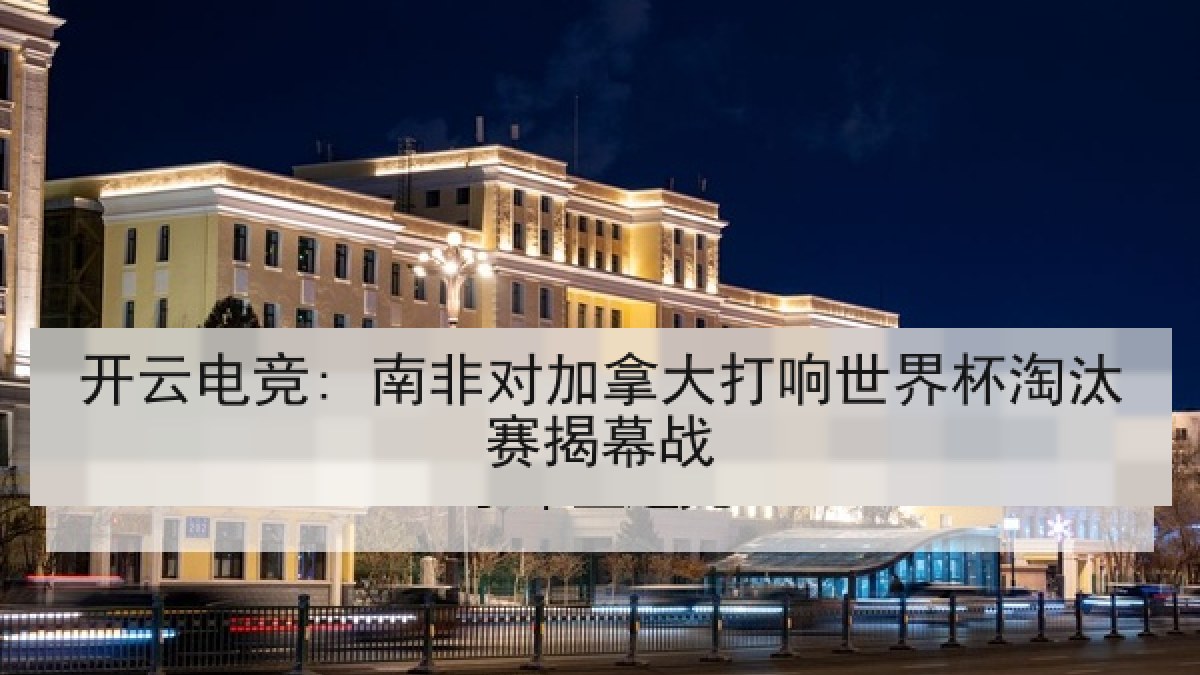 开云电竞: 南非对加拿大打响世界杯淘汰赛揭幕战 开云电竞: 南非对加拿大打响世界杯淘汰赛揭幕战