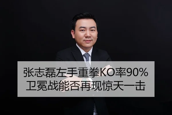 张志磊左手重拳KO率90% 卫冕战能否再现惊天一击
