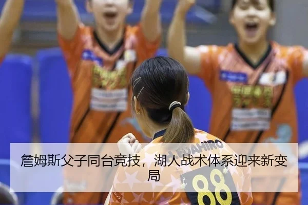 詹姆斯父子同台竞技，湖人战术体系迎来新变局