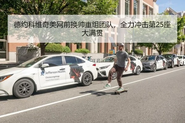 德约科维奇美网前换帅重组团队，全力冲击第25座大满贯