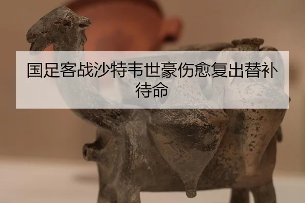 国足客战沙特韦世豪伤愈复出替补待命