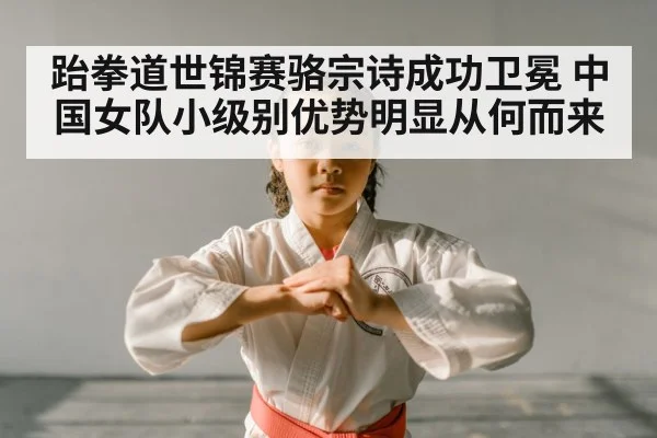 跆拳道世锦赛骆宗诗成功卫冕 中国女队小级别优势明显从何而来