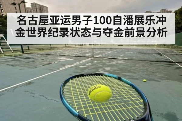 名古屋亚运男子100自潘展乐冲金世界纪录状态与夺金前景分析